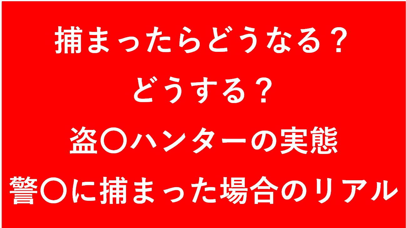 【知る事で捕まらない】捕まったらどうなる？どうする？盗〇ハンターの実態と警〇に捕まった場合の対応